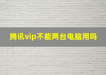 腾讯vip不能两台电脑用吗