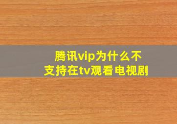 腾讯vip为什么不支持在tv观看电视剧