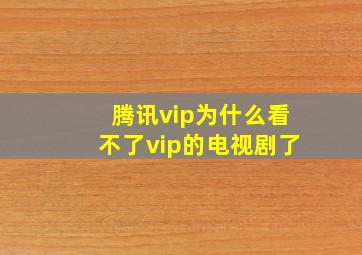 腾讯vip为什么看不了vip的电视剧了