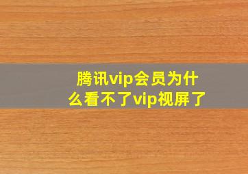 腾讯vip会员为什么看不了vip视屏了