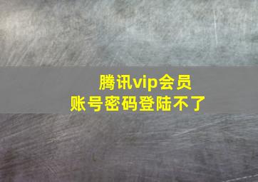 腾讯vip会员账号密码登陆不了