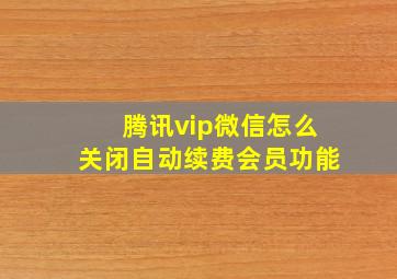 腾讯vip微信怎么关闭自动续费会员功能