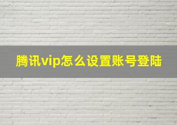 腾讯vip怎么设置账号登陆