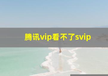 腾讯vip看不了svip