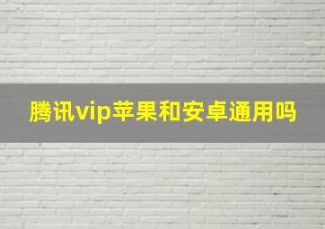 腾讯vip苹果和安卓通用吗