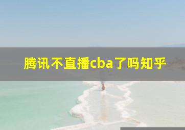 腾讯不直播cba了吗知乎