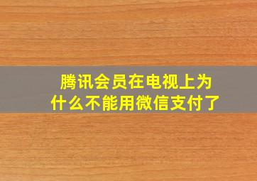 腾讯会员在电视上为什么不能用微信支付了