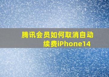 腾讯会员如何取消自动续费iPhone14