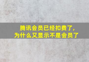 腾讯会员已经扣费了,为什么又显示不是会员了