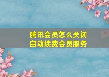 腾讯会员怎么关闭自动续费会员服务