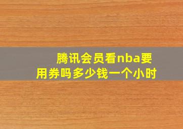 腾讯会员看nba要用券吗多少钱一个小时