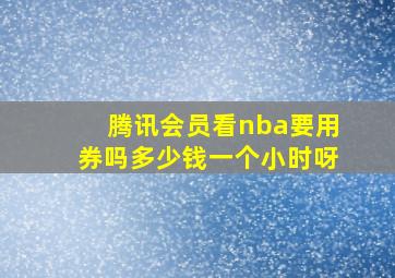 腾讯会员看nba要用券吗多少钱一个小时呀