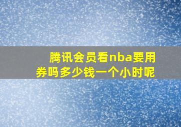 腾讯会员看nba要用券吗多少钱一个小时呢