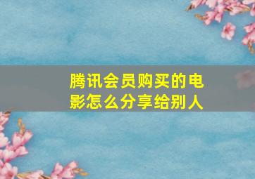 腾讯会员购买的电影怎么分享给别人