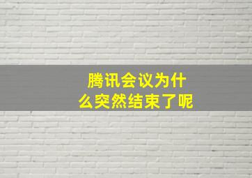 腾讯会议为什么突然结束了呢