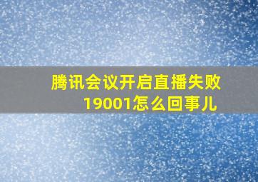 腾讯会议开启直播失败19001怎么回事儿