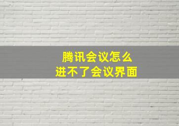 腾讯会议怎么进不了会议界面