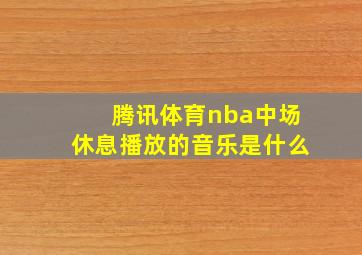 腾讯体育nba中场休息播放的音乐是什么