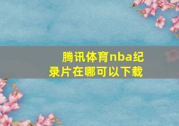 腾讯体育nba纪录片在哪可以下载