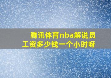 腾讯体育nba解说员工资多少钱一个小时呀