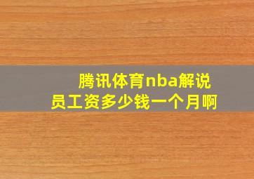 腾讯体育nba解说员工资多少钱一个月啊