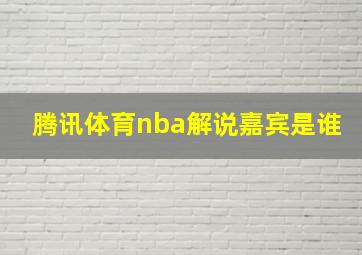 腾讯体育nba解说嘉宾是谁