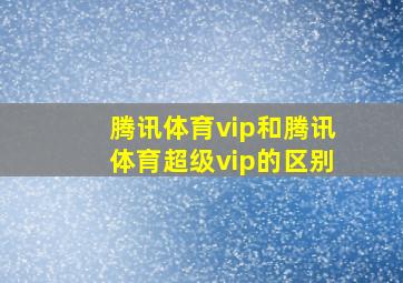 腾讯体育vip和腾讯体育超级vip的区别