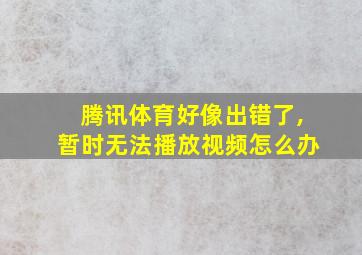 腾讯体育好像出错了,暂时无法播放视频怎么办