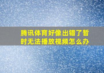 腾讯体育好像出错了暂时无法播放视频怎么办