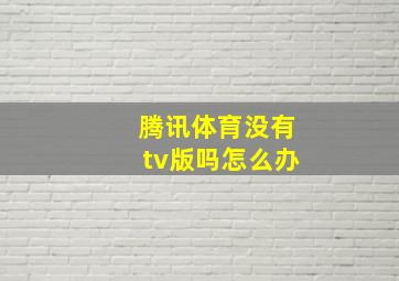 腾讯体育没有tv版吗怎么办