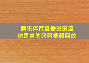 腾讯体育直播时的篮球是真的吗吗视频回放