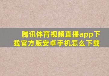 腾讯体育视频直播app下载官方版安卓手机怎么下载