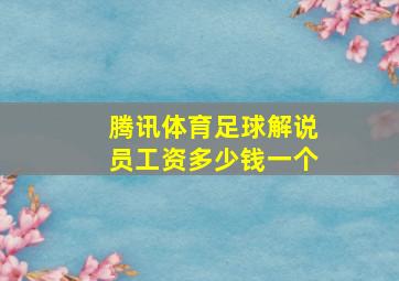 腾讯体育足球解说员工资多少钱一个