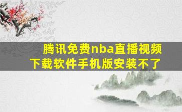 腾讯免费nba直播视频下载软件手机版安装不了