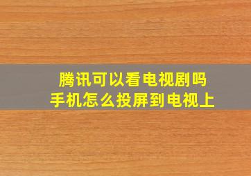 腾讯可以看电视剧吗手机怎么投屏到电视上