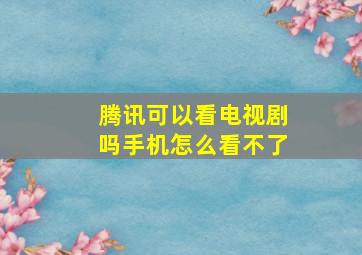 腾讯可以看电视剧吗手机怎么看不了