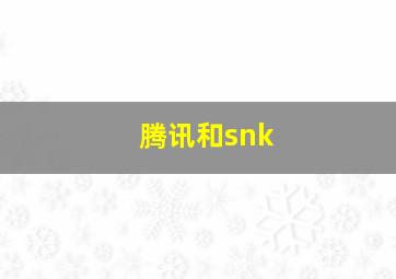 腾讯和snk