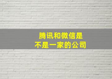 腾讯和微信是不是一家的公司