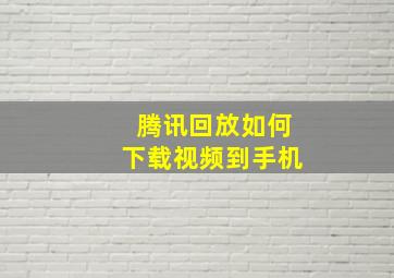 腾讯回放如何下载视频到手机