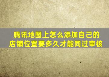 腾讯地图上怎么添加自己的店铺位置要多久才能同过审核