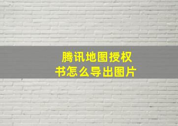 腾讯地图授权书怎么导出图片