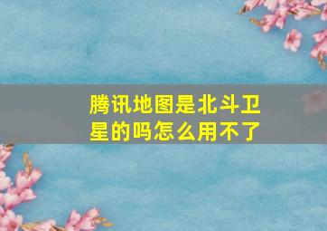 腾讯地图是北斗卫星的吗怎么用不了