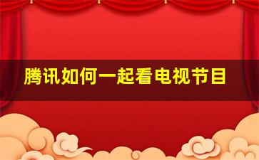 腾讯如何一起看电视节目