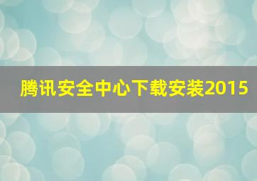 腾讯安全中心下载安装2015