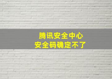 腾讯安全中心安全码确定不了