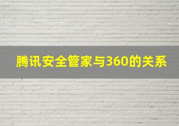 腾讯安全管家与360的关系