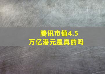 腾讯市值4.5万亿港元是真的吗