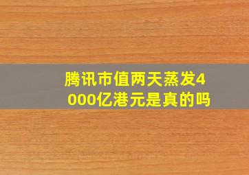 腾讯市值两天蒸发4000亿港元是真的吗