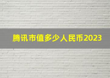 腾讯市值多少人民币2023