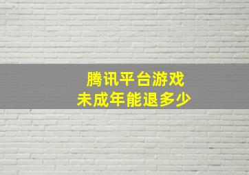 腾讯平台游戏未成年能退多少